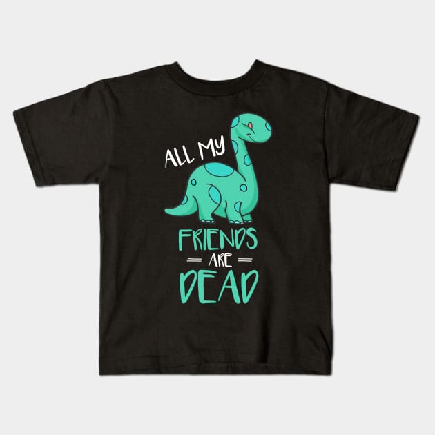 Cute All My Friends Are Dead Funny Dinosaur Pun Kids T-Shirt by theperfectpresents